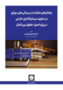 راهکارهای مقابله با رسیدگی های موازی در دعاوی سرمایه گذاری خارجی در پرتو اصول حقوق بین الملل